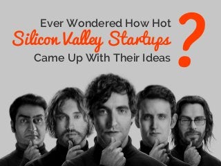 Ever Wondered How Hot
Silicon Valley Startups
Came Up With Their Ideas
 