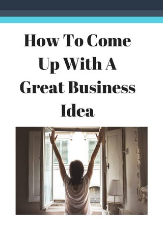 How To Come
Up With A
Great Business
Idea
 