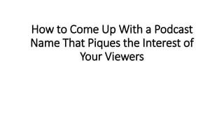 How to Come Up With a Podcast
Name That Piques the Interest of
Your Viewers
 