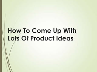 How To Come Up With
Lots Of Product Ideas

 