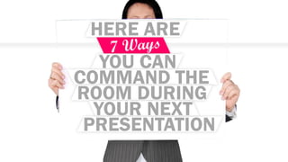HERE ARE
YOU CAN
COMMAND THE
ROOM DURING
YOUR NEXT
PRESENTATION
 