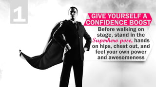 1 GIVE YOURSELF A
CONFIDENCE BOOST
Before walking on
stage, stand in the
Superhero pose, hands
on hips, chest out, and
feel your own power
and awesomeness
 