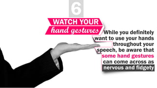 hand gestures
6
WATCH YOUR
While you definitely
want to use your hands
throughout your
speech, be aware that
some hand gestures
can come across as
nervous and fidgety
 