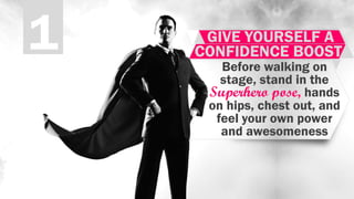 1 GIVE YOURSELF A
CONFIDENCE BOOST
Before walking on
stage, stand in the
Superhero pose, hands
on hips, chest out, and
fee...
