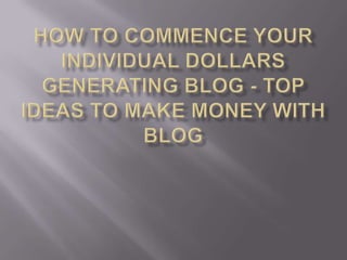 How to Commence Your individual Dollars Generating Blog - Top Ideas To Make money With Blog 