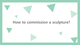 How to commission a sculpture?
 