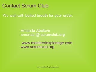 We wait with baited breath for your order. Contact Scrum Club Amanda Abelove amanda @ scrumclub.org  www.masterofespionage.com www.scrumclub.org 
