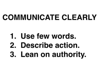 COMMUNICATE CLEARLY
1. Use few words.
2. Describe action.
3. Lean on authority.
 