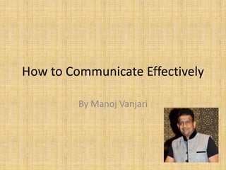 How to Communicate Effectively
By Manoj Vanjari
 