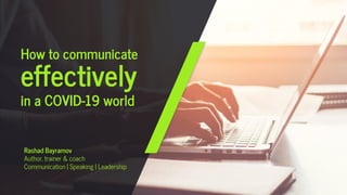 How to communicate
effectively
in a COVID-19 world
Rashad Bayramov
Author, trainer & coach
Communication | Speaking | Leadership
 
