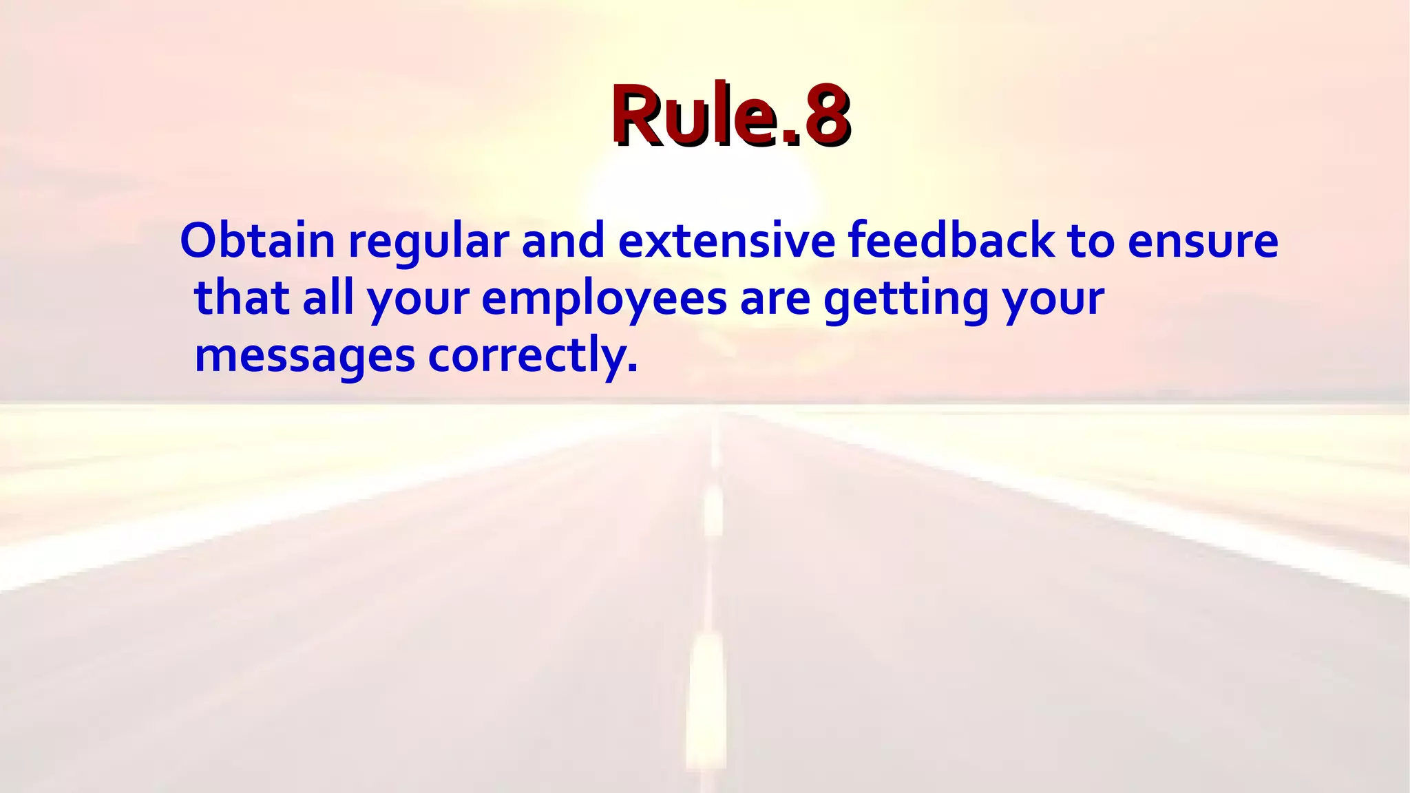 Rule.8Rule.8
Obtain regular and extensive feedback to ensure
that all your employees are getting your
messages correctly.
 