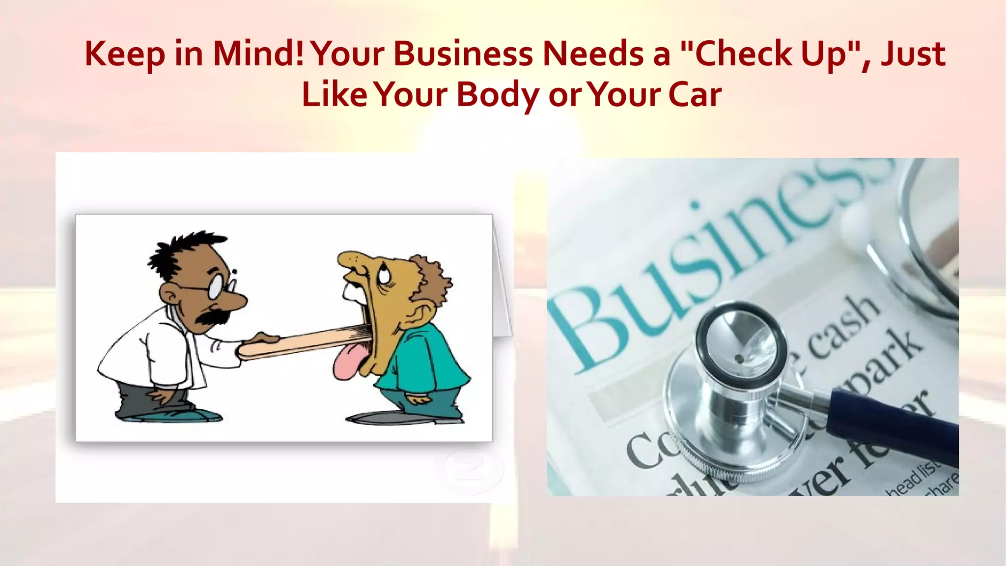 Keep in Mind!Your Business Needs a "Check Up", Just
LikeYour Body orYour Car
 