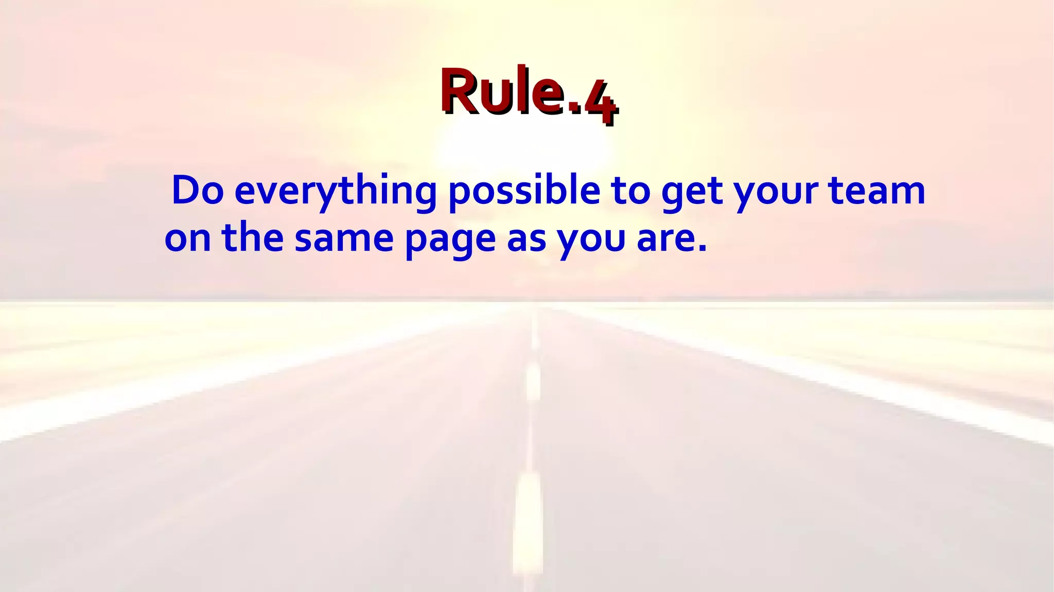 Rule.4Rule.4
Do everything possible to get your team
on the same page as you are.
 
