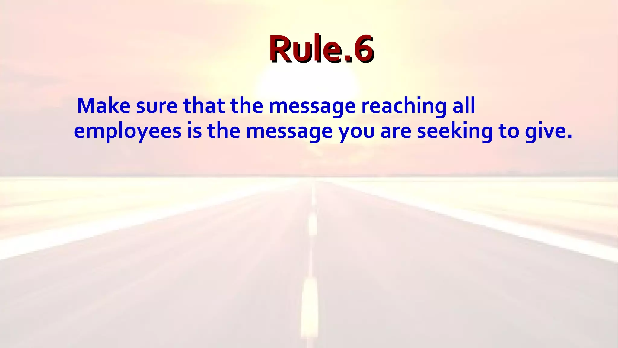 Rule.6Rule.6
Make sure that the message reaching all
employees is the message you are seeking to give.
 