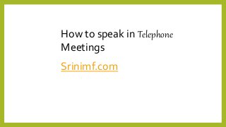 How to speak in Telephone
Meetings
Srinimf.com
 