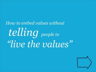 How to embed values without
telling people to
“live the values”
 