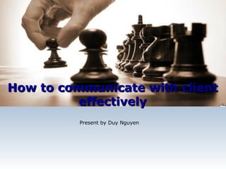 How to communicate with client
          effectively
          Present by Duy Nguyen




                              © 2011 LogiGear Corporation. All Rights Reserved
 