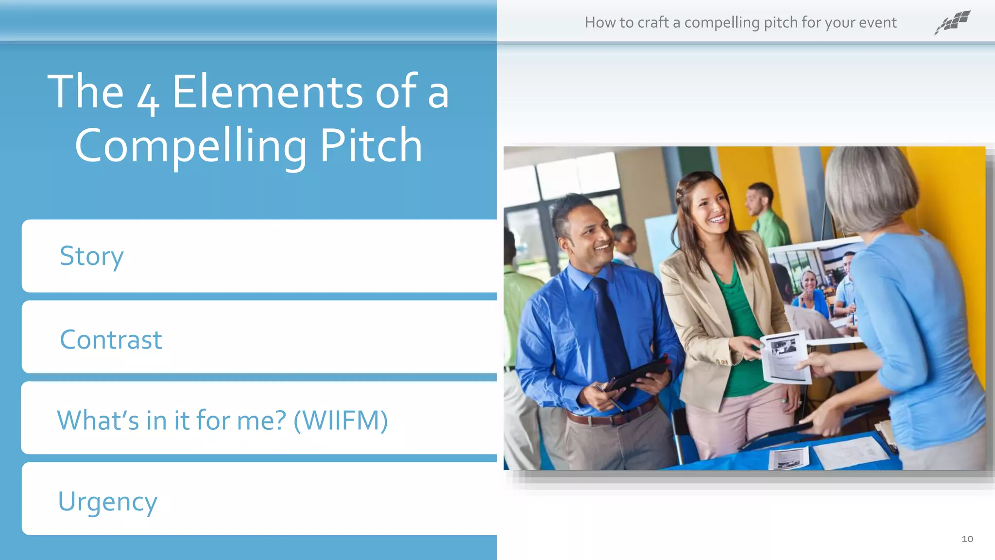 10
How to craft a compelling pitch for your event
The 4 Elements of a
Compelling Pitch
Story
Contrast
What’s in it for me? (WIIFM)
Urgency
 