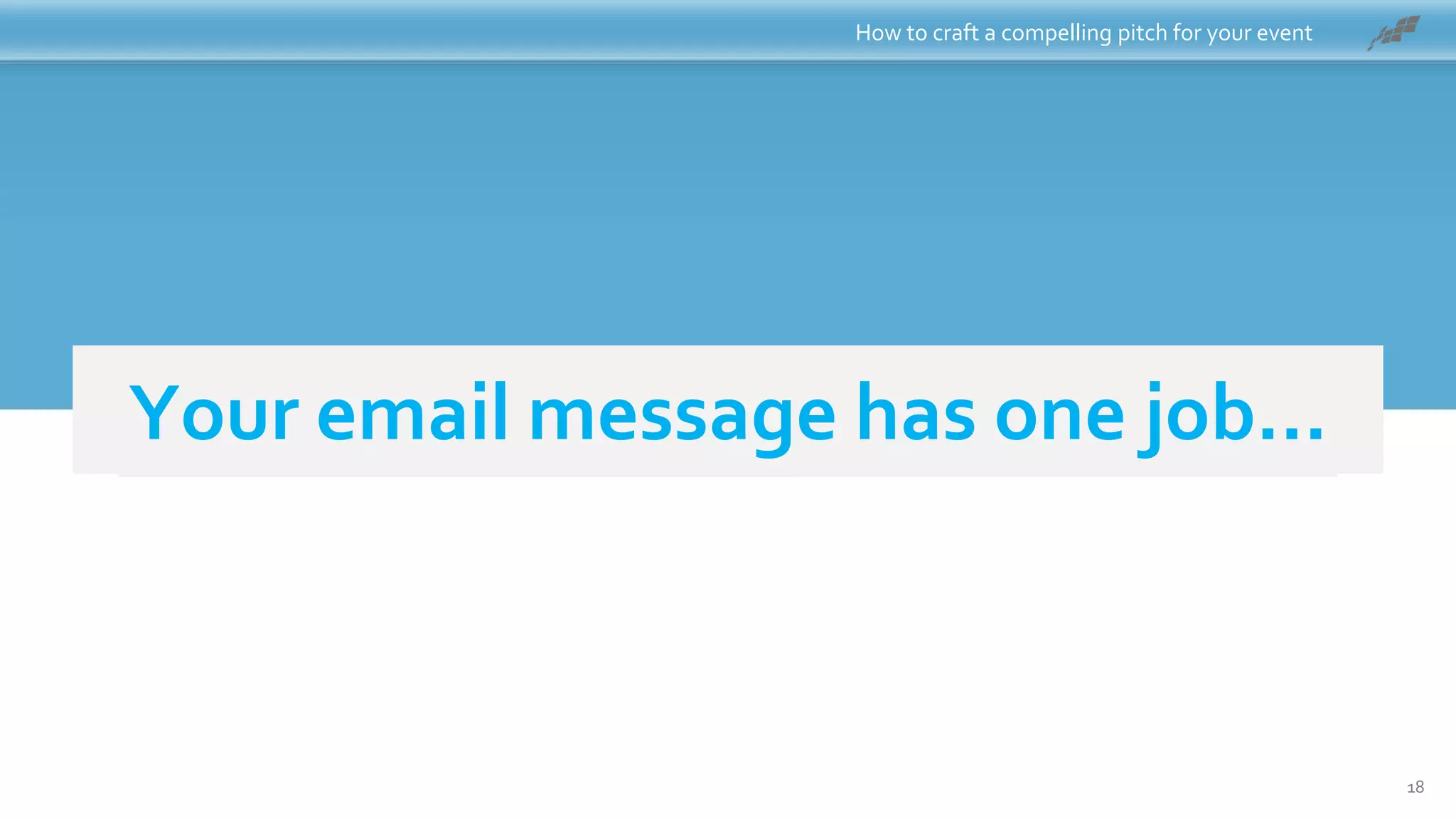 To get clicks!Your email message has one job…
How to craft a compelling pitch for your event
18
 