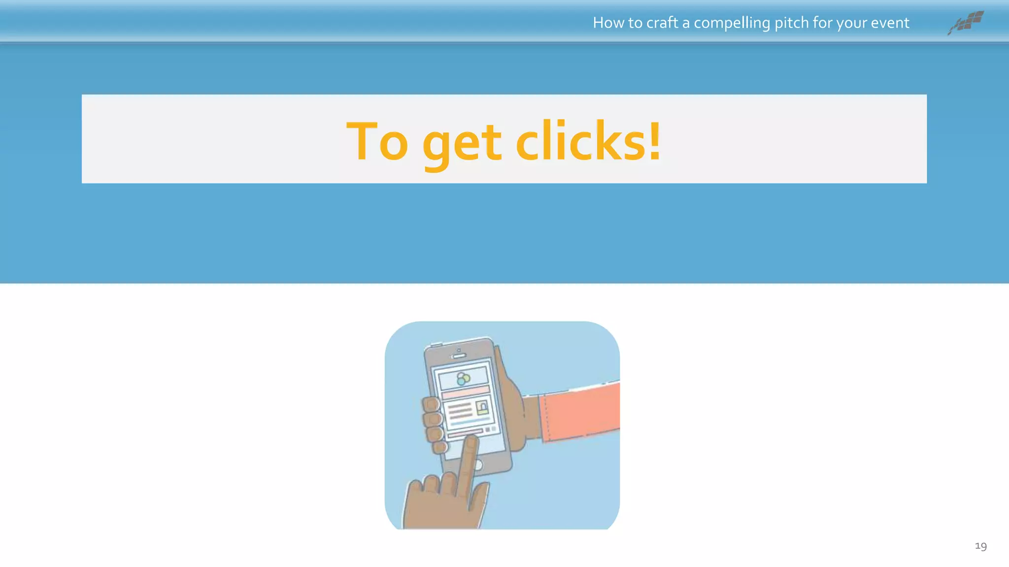 To get clicks!
How to craft a compelling pitch for your event
19
 