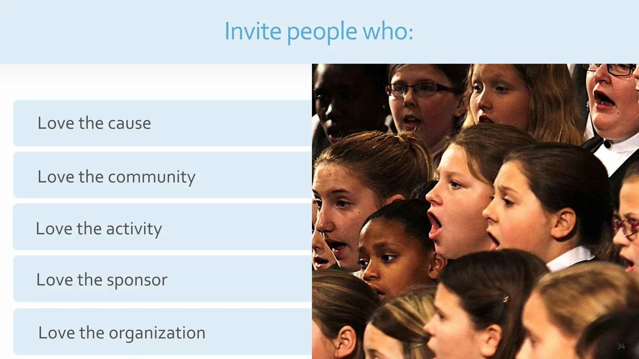 Invitepeoplewho:
Love the cause
Love the community
Love the activity
Love the sponsor
Love the organization 34
 