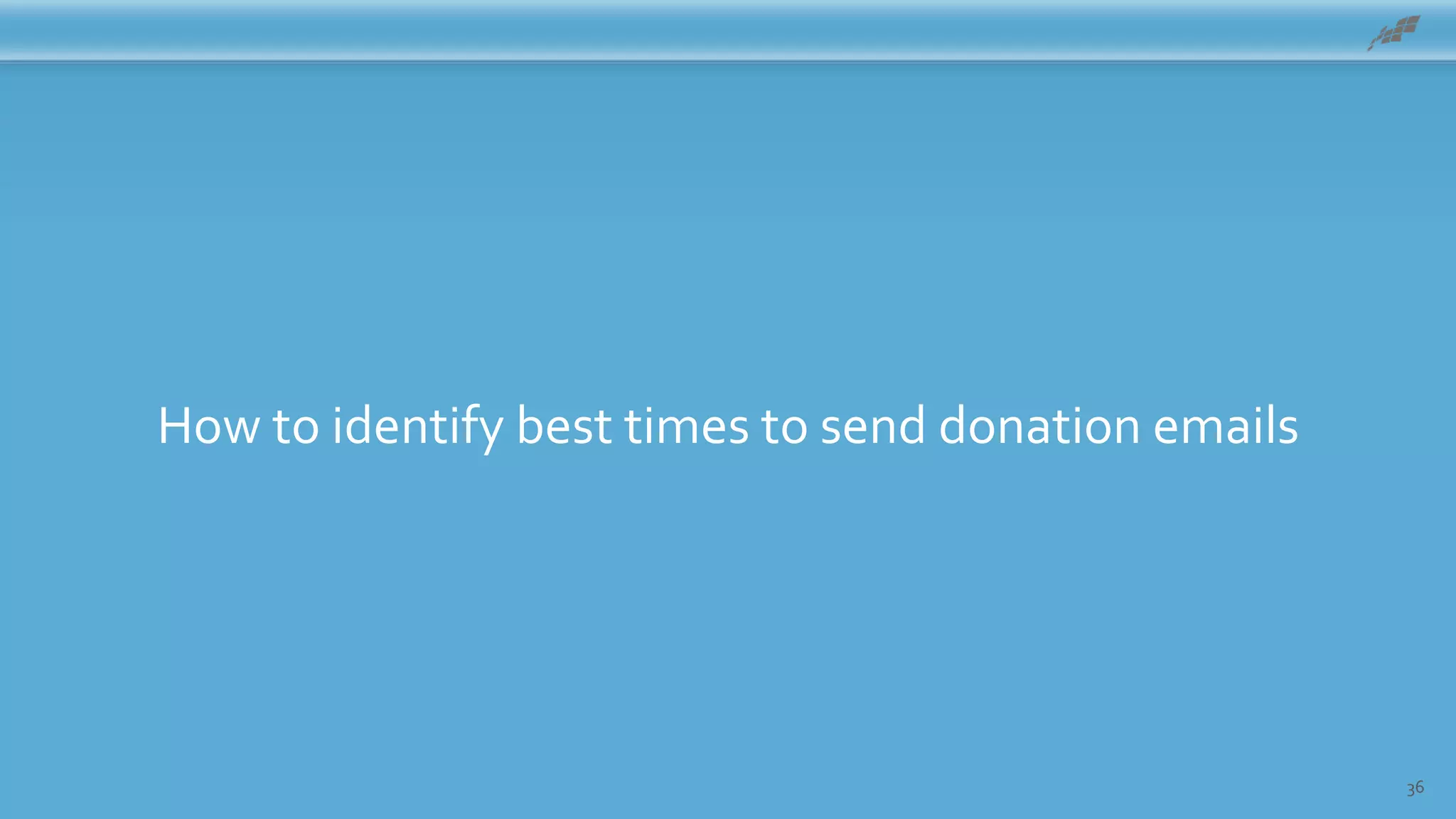 36
How to identify best times to send donation emails
 