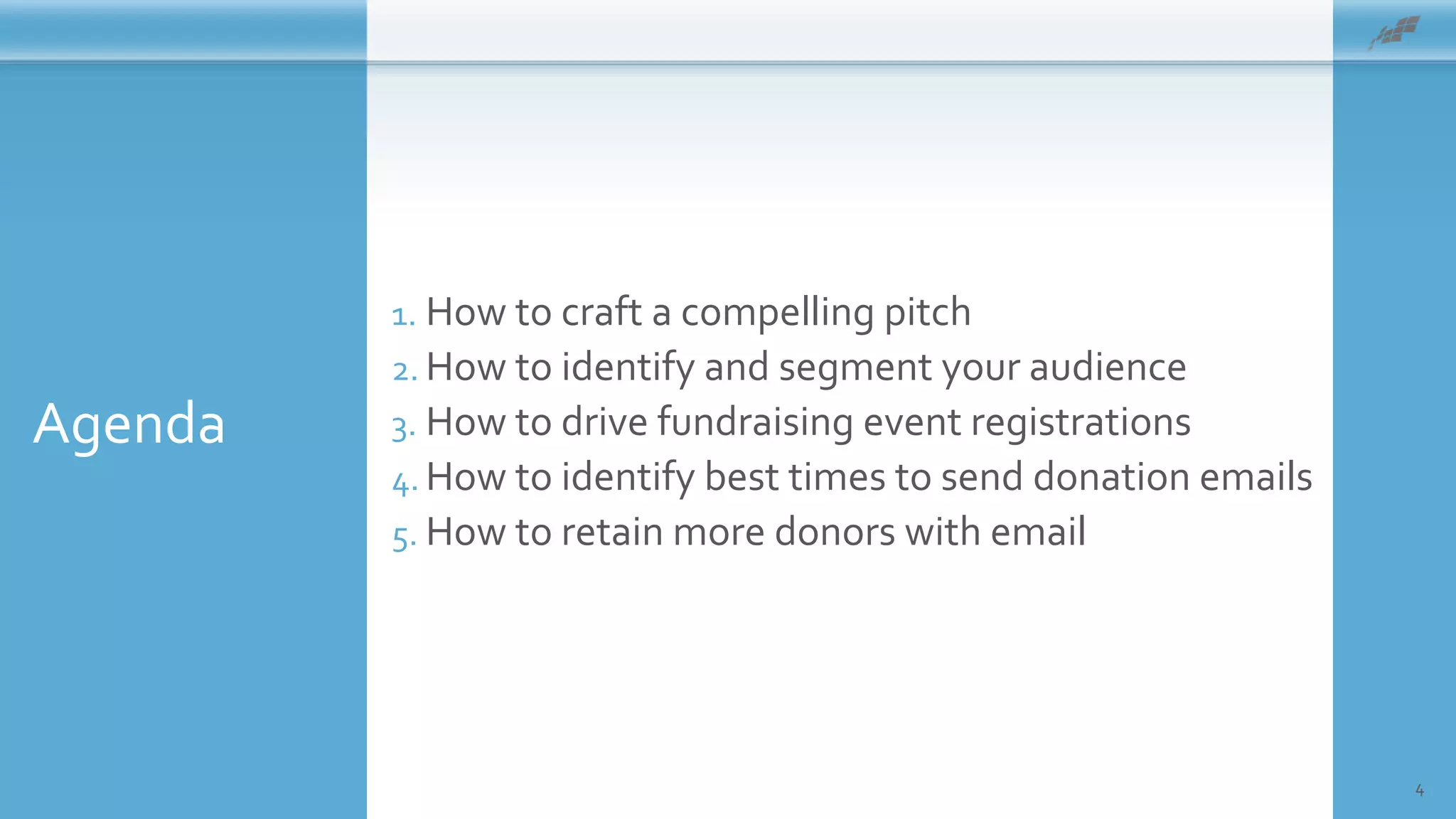 Agenda
4
1. How to craft a compelling pitch
2. How to identify and segment your audience
3. How to drive fundraising event registrations
4. How to identify best times to send donation emails
5. How to retain more donors with email
 