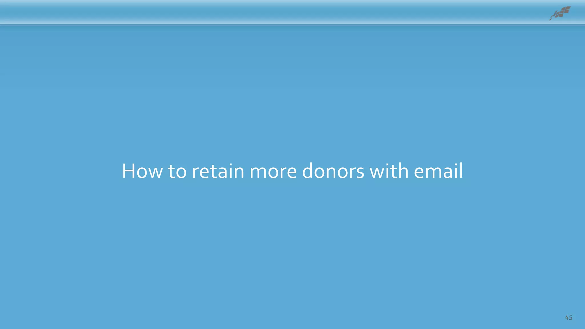 45
How to retain more donors with email
 