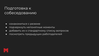 Подготовка к
собеседованию
● ознакомиться с резюме
● подчеркнуть непонятные моменты
● добавить их к стандартному списку вопросов
● посмотреть предыдущих работодателей
 