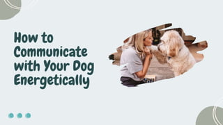 How to Communicate with Your Dog Energetically.pptx