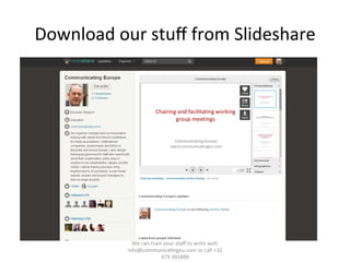 Download	
  our	
  stuﬀ	
  from	
  Slideshare	
  
We	
  can	
  train	
  your	
  staﬀ	
  to	
  write	
  well.	
  	
  
info@communica/ngeu.com	
  or	
  call	
  +32	
  
473	
  391890	
  
 