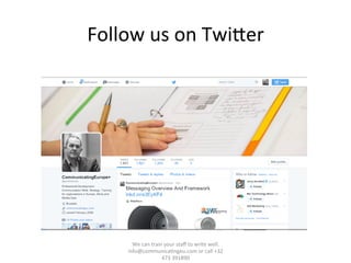 Follow	
  us	
  on	
  TwiTer	
  
We	
  can	
  train	
  your	
  staﬀ	
  to	
  write	
  well.	
  	
  
info@communica/ngeu.com	
  or	
  call	
  +32	
  
473	
  391890	
  
 