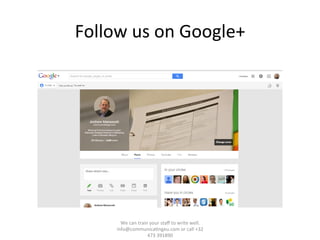 Follow	
  us	
  on	
  Google+	
  
We	
  can	
  train	
  your	
  staﬀ	
  to	
  write	
  well.	
  	
  
info@communica/ngeu.com	
  or	
  call	
  +32	
  
473	
  391890	
  
 