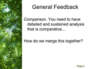 General Feedback

Comparison. You need to have
 detailed and sustained analysis
 that is comparative...

How do we merge this together?




     Free Powerpoint Templates
                                 Page 6
 