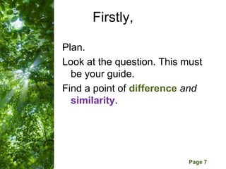Firstly,

Plan.
Look at the question. This must
  be your guide.
Find a point of difference and
  similarity.




     Free Powerpoint Templates
                                 Page 7
 