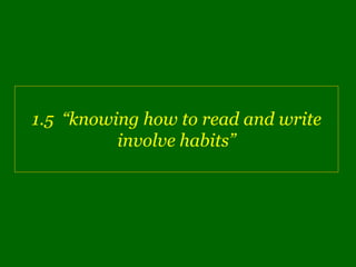 1.5 “knowing how to read and write
          involve habits”
 