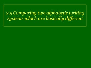 2.5 Comparing two alphabetic writing
 systems which are basically different
 