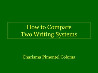 How to Compare
Two Writing Systems


Charisma Pimentel Coloma
 