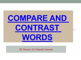 COMPARE AND
CONTRAST
WORDS
Dr Nasser Ali Ahmed Ammar
 
