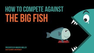 How to compete against
the big fish
Presented by Mogens Møller
CEO OF Sleeknote & CRO Specialist
 