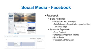 Social Media - Facebook
• Facebook
• Build Audience
• Facebook Like Campaign
• Gain Followers Organically… good content
• ...