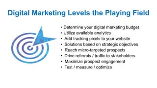 Digital Marketing Levels the Playing Field
• Determine your digital marketing budget
• Utilize available analytics
• Add t...
