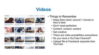 Videos
• Things to Remember
• Keep them short, around 1 minute or
less is best
• Don’t need perfection
• Content, content,...