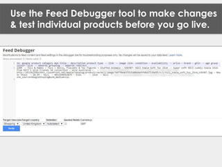 Use the Feed Debugger tool to make changes
& test individual products before you go live.
 