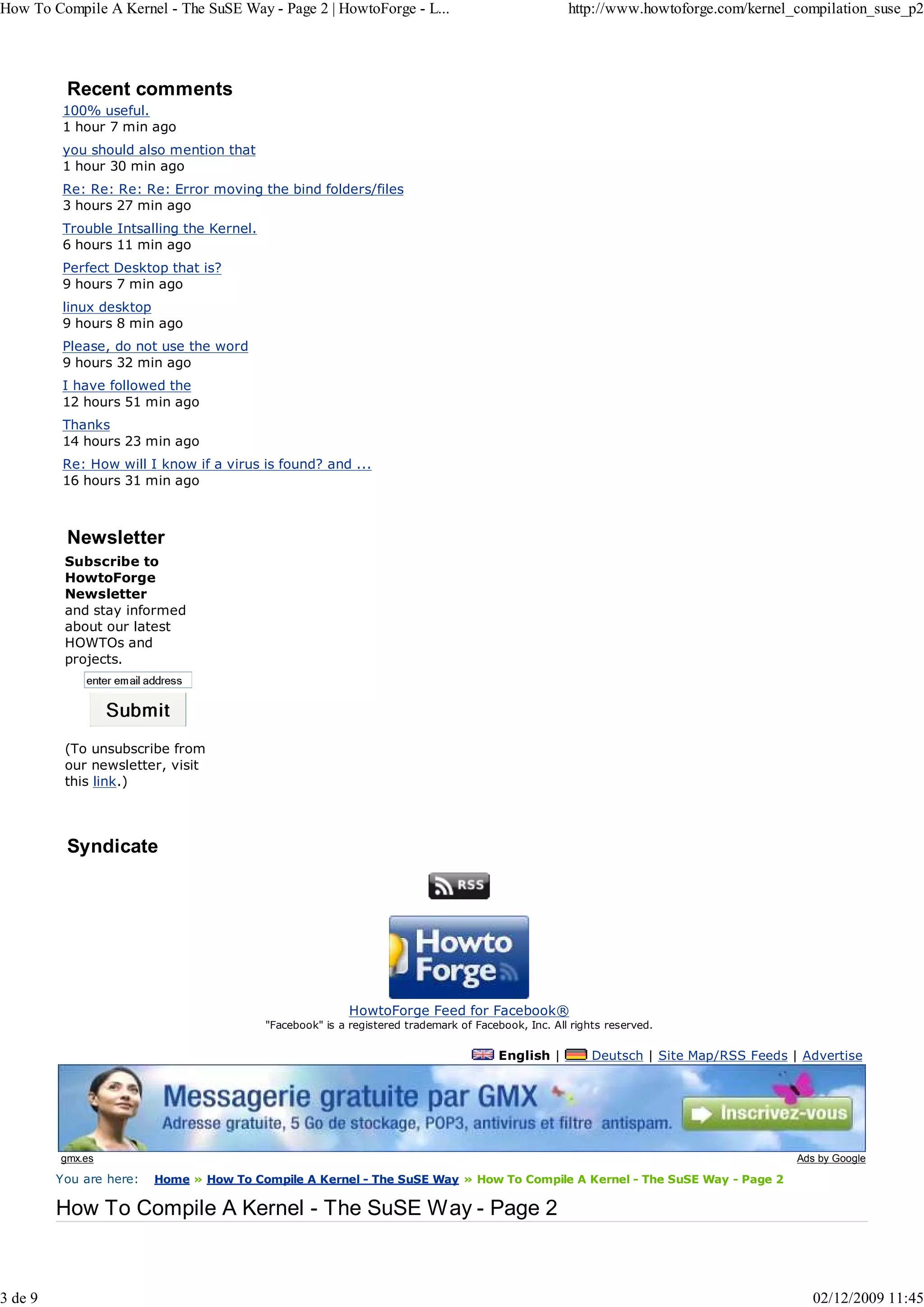 How To Compile A Kernel - The SuSE Way - Page 2 | HowtoForge - L...                                  http://www.howtoforge.com/kernel_compilation_suse_p2




          Recent comments
          100% useful.
          1 hour 7 min ago
          you should also mention that
          1 hour 30 min ago
          Re: Re: Re: Re: Error moving the bind folders/files
          3 hours 27 min ago
          Trouble Intsalling the Kernel.
          6 hours 11 min ago
          Perfect Desktop that is?
          9 hours 7 min ago
          linux desktop
          9 hours 8 min ago
          Please, do not use the word
          9 hours 32 min ago
          I have followed the
          12 hours 51 min ago
          Thanks
          14 hours 23 min ago
          Re: How will I know if a virus is found? and ...
          16 hours 31 min ago



          Newsletter
          Subscribe to
          HowtoForge
          Newsletter
          and stay informed
          about our latest
          HOWTOs and
          projects.




          (To unsubscribe from
          our newsletter, visit
          this link.)




          Syndicate




                                                           HowtoForge Feed for Facebook®
                                           "Facebook" is a registered trademark of Facebook, Inc. All rights reserved.

                                                                                        English |         Deutsch | Site Map/RSS Feeds | Advertise




         gmx.es                                                                                                                         Ads by Google

         You are here:   Home » How To Compile A Kernel - The SuSE Way » How To Compile A Kernel - The SuSE Way - Page 2

         How To Compile A Kernel - The SuSE Way - Page 2



3 de 9                                                                                                                                    02/12/2009 11:45
 