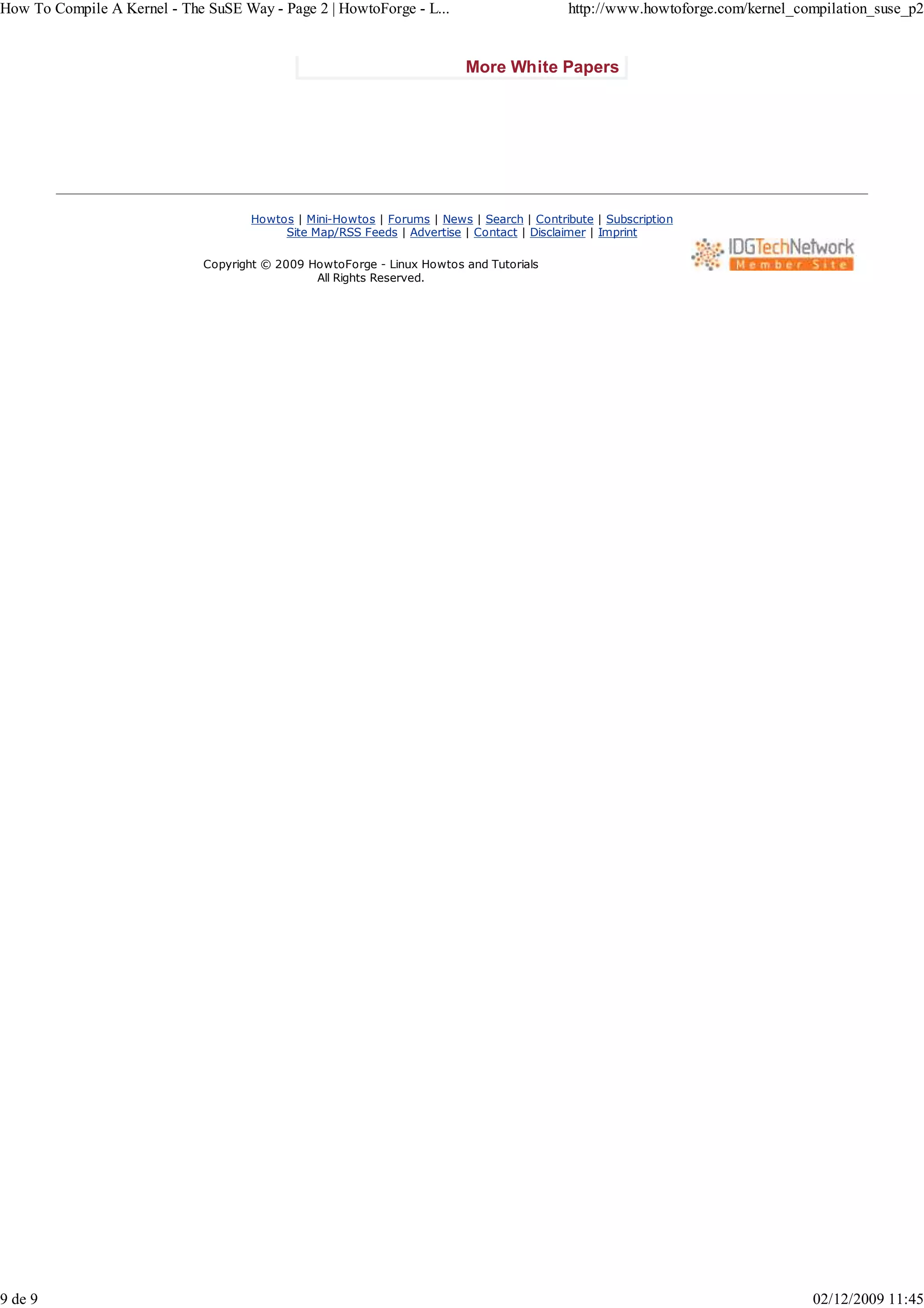 How To Compile A Kernel - The SuSE Way - Page 2 | HowtoForge - L...                        http://www.howtoforge.com/kernel_compilation_suse_p2


                                                                          More White Papers




                                     Howtos | Mini-Howtos | Forums | News | Search | Contribute | Subscription
                                          Site Map/RSS Feeds | Advertise | Contact | Disclaimer | Imprint

                              Copyright © 2009 HowtoForge - Linux Howtos and Tutorials
                                                All Rights Reserved.




9 de 9                                                                                                                        02/12/2009 11:45
 