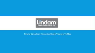 LINDAM
How to Compile an “Essentials Binder” for yourToddler
 