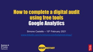 How to complete a digital audit
using free tools
Google Analytics
Simone Castello – 15th February 2021
www.linkedin.com/in/simonecastellodigitalstrategy/
 