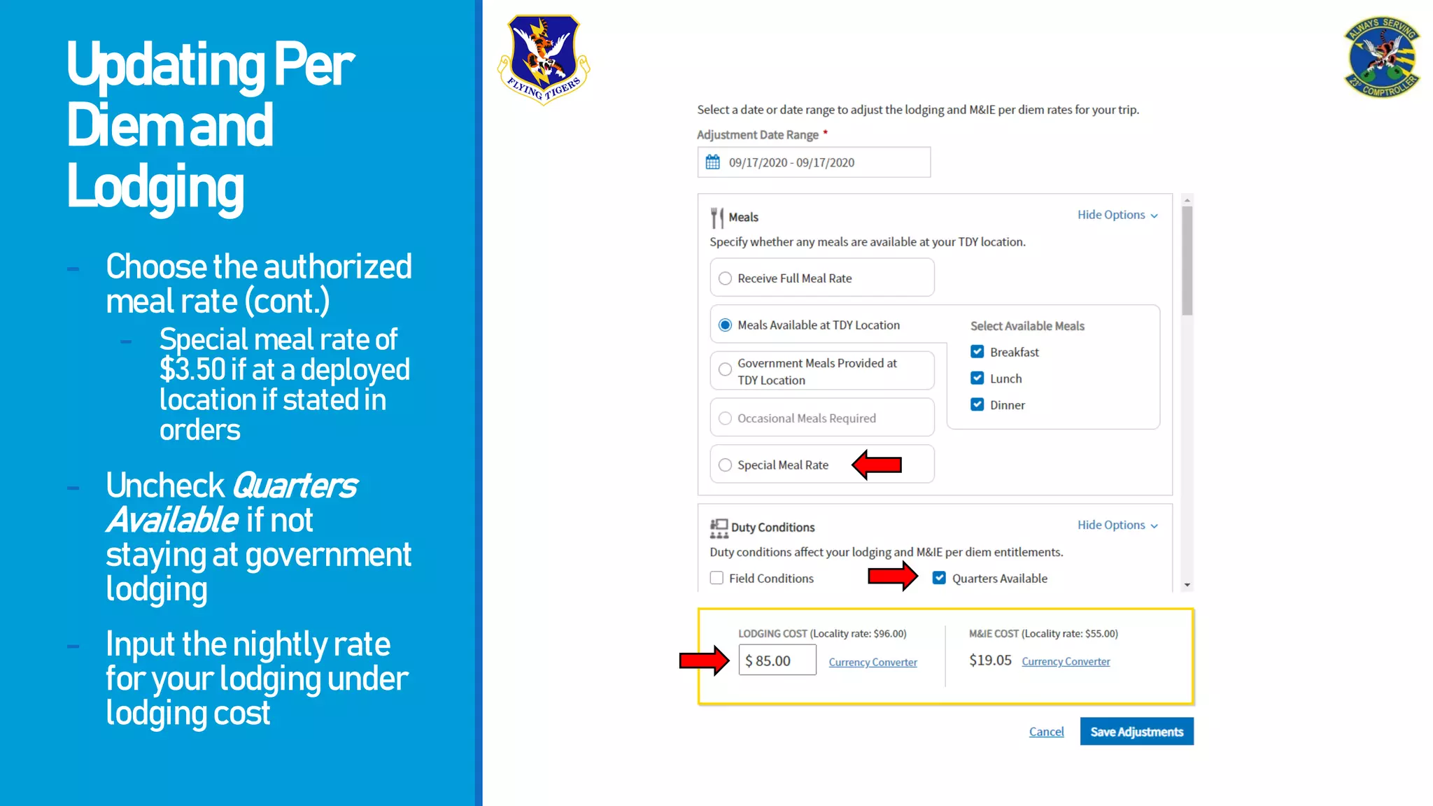 UpdatingPer
Diemand
Lodging
- Choosetheauthorized
mealrate(cont.)
- Specialmealrateof
$3.50ifatadeployed
locationifstatedin
orders
- UncheckQuarters
Available ifnot
stayingatgovernment
lodging
- Inputthenightlyrate
foryourlodgingunder
lodgingcost
 