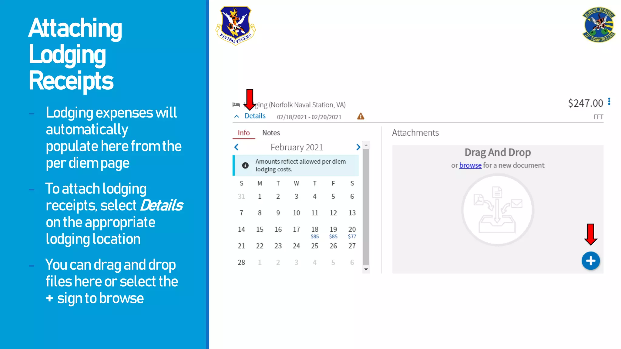 Attaching
Lodging
Receipts
- Lodgingexpenseswill
automatically
populateherefromthe
perdiempage
- Toattachlodging
receipts,selectDetails
ontheappropriate
lodginglocation
- Youcandraganddrop
fileshereorselectthe
+ signtobrowse
 